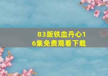 83版铁血丹心16集免费观看下载