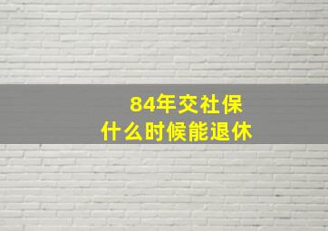 84年交社保什么时候能退休