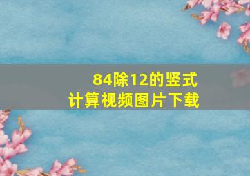 84除12的竖式计算视频图片下载