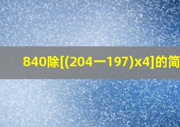 840除[(204一197)x4]的简便