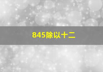 845除以十二