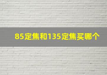 85定焦和135定焦买哪个