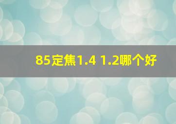 85定焦1.4 1.2哪个好