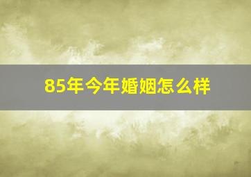 85年今年婚姻怎么样