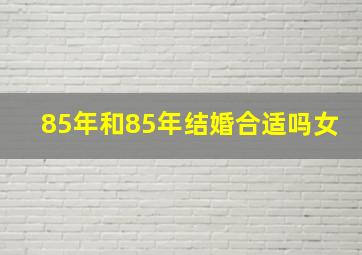 85年和85年结婚合适吗女