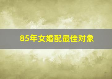 85年女婚配最佳对象