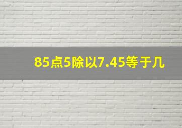 85点5除以7.45等于几