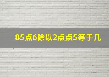 85点6除以2点点5等于几