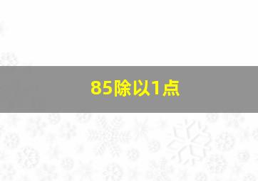 85除以1点