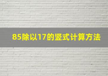 85除以17的竖式计算方法