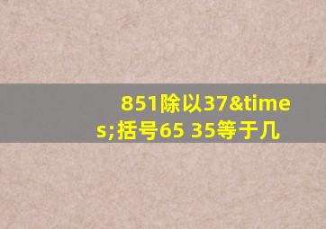 851除以37×括号65+35等于几