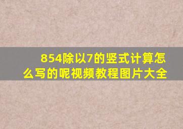 854除以7的竖式计算怎么写的呢视频教程图片大全