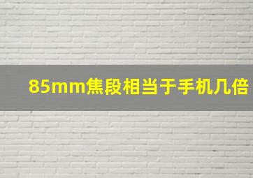 85mm焦段相当于手机几倍