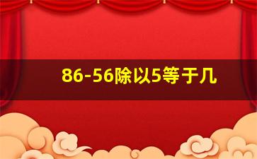 86-56除以5等于几