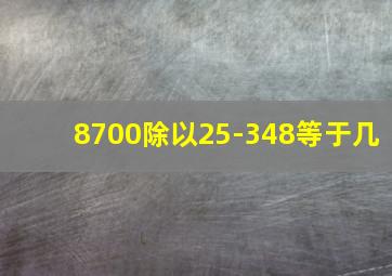 8700除以25-348等于几