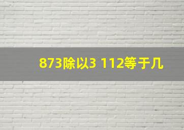 873除以3+112等于几