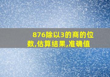 876除以3的商的位数,估算结果,准确值