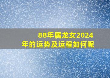 88年属龙女2024年的运势及运程如何呢