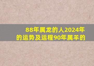 88年属龙的人2024年的运势及运程90年属羊的