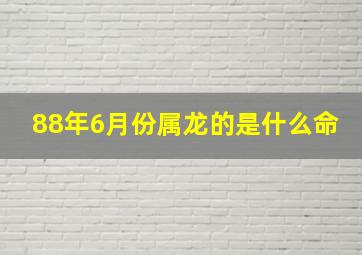 88年6月份属龙的是什么命