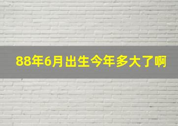 88年6月出生今年多大了啊