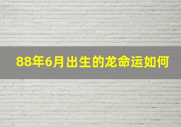 88年6月出生的龙命运如何