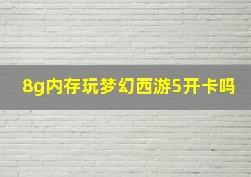 8g内存玩梦幻西游5开卡吗