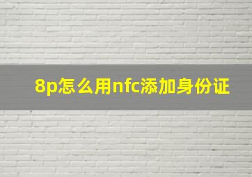 8p怎么用nfc添加身份证