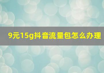 9元15g抖音流量包怎么办理