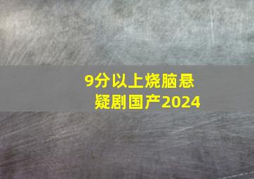 9分以上烧脑悬疑剧国产2024