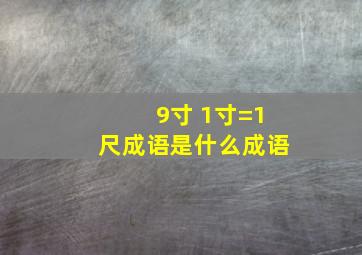 9寸+1寸=1尺成语是什么成语