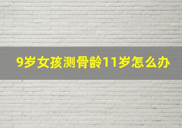 9岁女孩测骨龄11岁怎么办