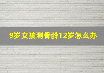 9岁女孩测骨龄12岁怎么办