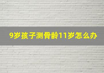 9岁孩子测骨龄11岁怎么办