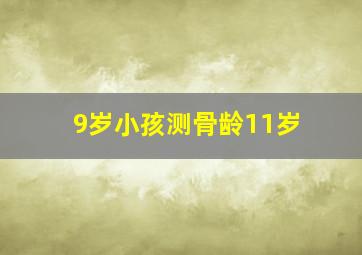 9岁小孩测骨龄11岁