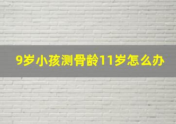 9岁小孩测骨龄11岁怎么办