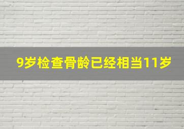 9岁检查骨龄已经相当11岁