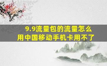 9.9流量包的流量怎么用中国移动手机卡用不了