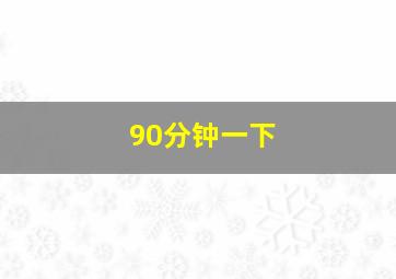 90分钟一下