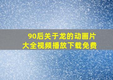 90后关于龙的动画片大全视频播放下载免费