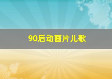 90后动画片儿歌