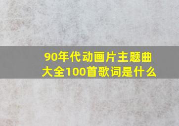 90年代动画片主题曲大全100首歌词是什么