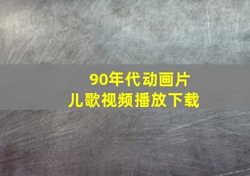 90年代动画片儿歌视频播放下载