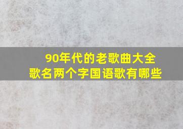 90年代的老歌曲大全歌名两个字国语歌有哪些