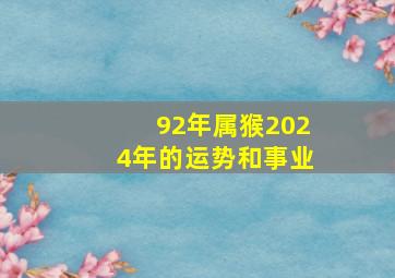 92年属猴2024年的运势和事业