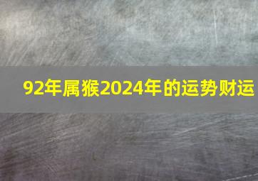 92年属猴2024年的运势财运