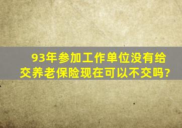 93年参加工作单位没有给交养老保险现在可以不交吗?