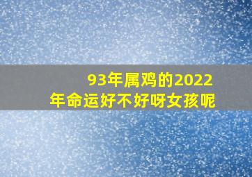 93年属鸡的2022年命运好不好呀女孩呢