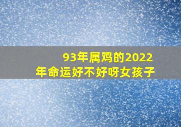 93年属鸡的2022年命运好不好呀女孩子