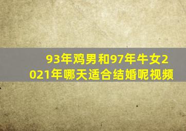 93年鸡男和97年牛女2021年哪天适合结婚呢视频